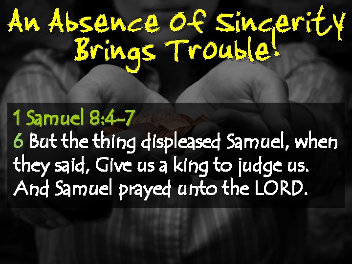 An Absence Of Sincerity Brings Trouble! 1 Samuel 8: 4 -7 6 But the