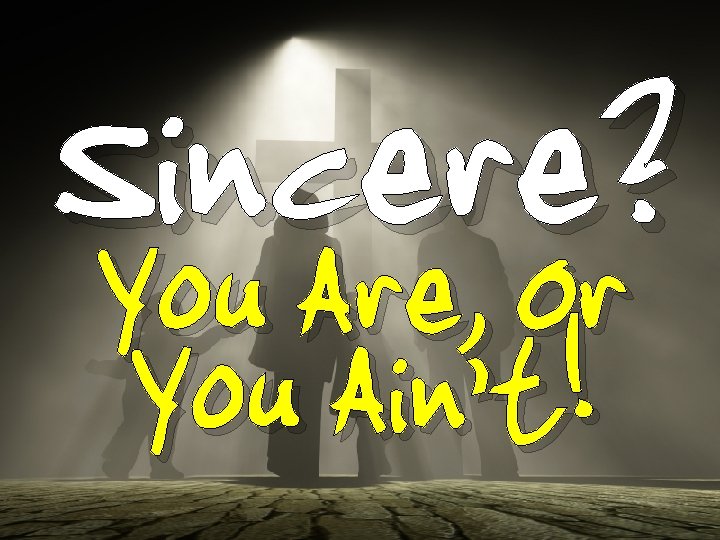 Sincere? You Are, Or You Ain’t! 