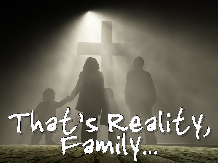 That’s Reality, Family. . . 