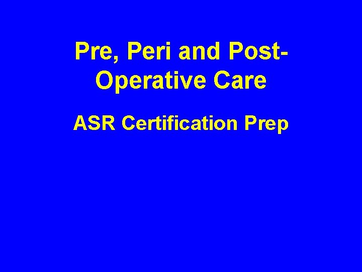 Pre, Peri and Post. Operative Care ASR Certification Prep Pre, Peri and Post. Operative Care ASR Certification Prep