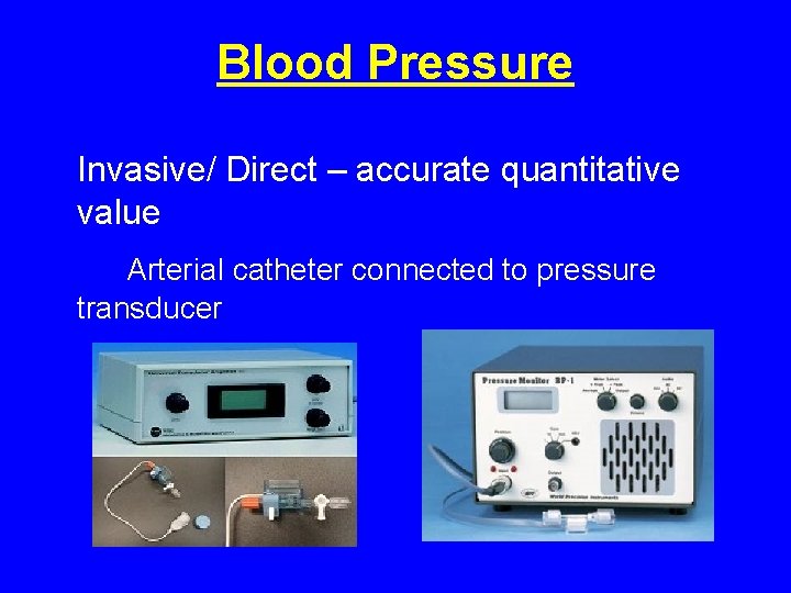Blood Pressure Invasive/ Direct – accurate quantitative value Arterial catheter connected to pressure transducer Blood Pressure Invasive/ Direct – accurate quantitative value Arterial catheter connected to pressure transducer