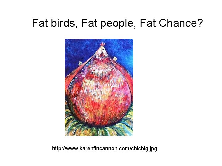 Fat birds, Fat people, Fat Chance? http: //www. karenfincannon. com/chicbig. jpg 