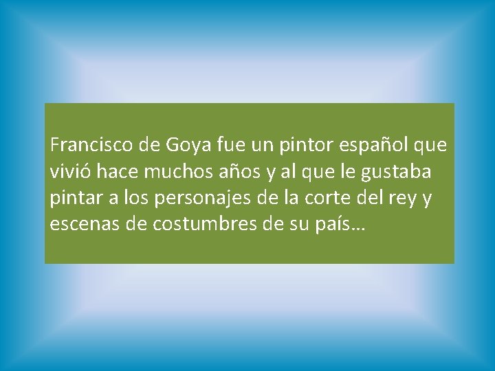 Francisco de Goya fue un pintor español que vivió hace muchos años y al