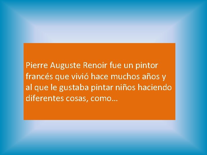 Pierre Auguste Renoir fue un pintor francés que vivió hace muchos años y al