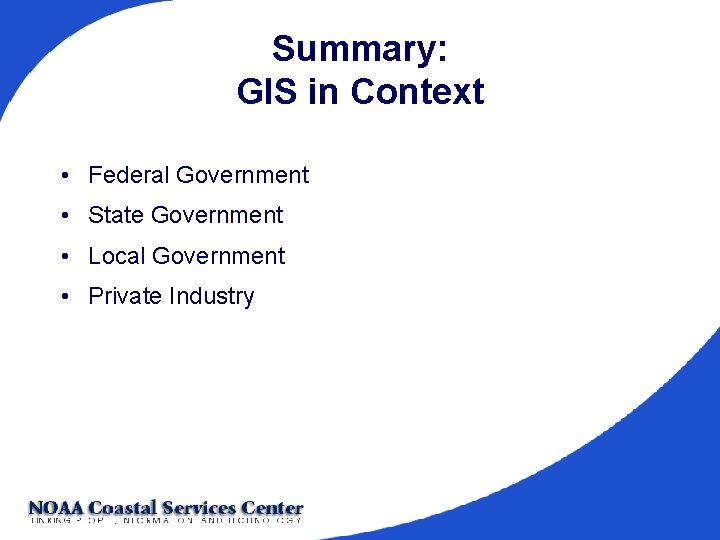 Summary: GIS in Context • Federal Government • State Government • Local Government •