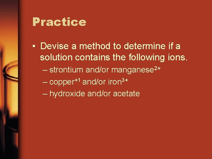 Practice • Devise a method to determine if a solution contains the following ions.