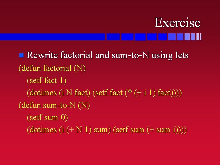 Exercise n Rewrite factorial and sum-to-N using lets (defun factorial (N) (setf fact 1)