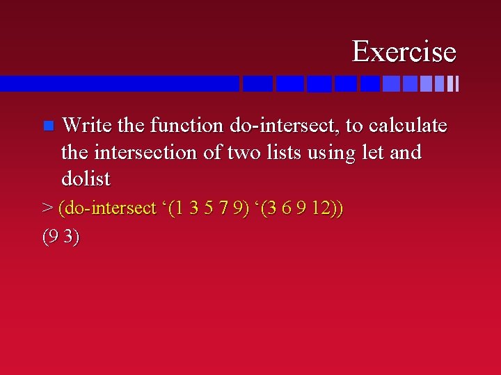 Exercise n Write the function do-intersect, to calculate the intersection of two lists using