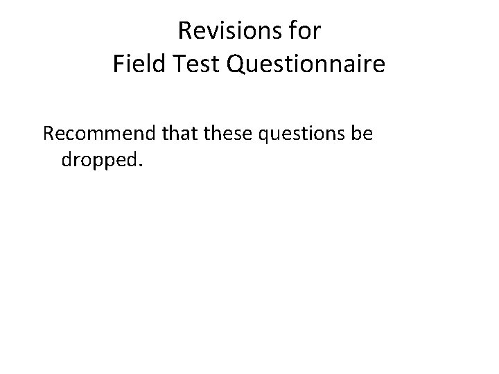 Revisions for Field Test Questionnaire Recommend that these questions be dropped. 