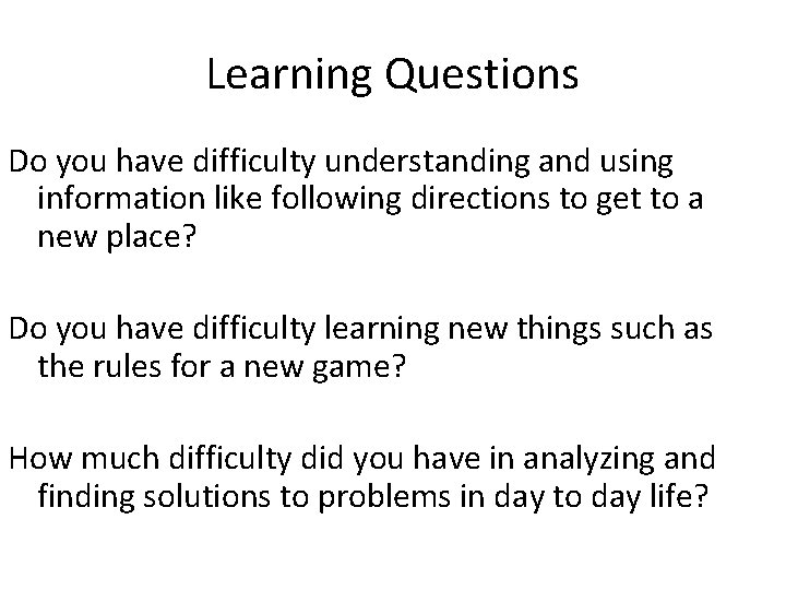 Learning Questions Do you have difficulty understanding and using information like following directions to