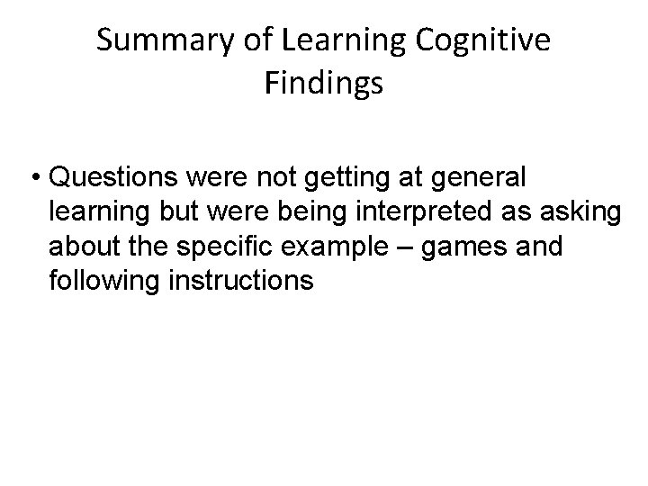 Summary of Learning Cognitive Findings • Questions were not getting at general learning but