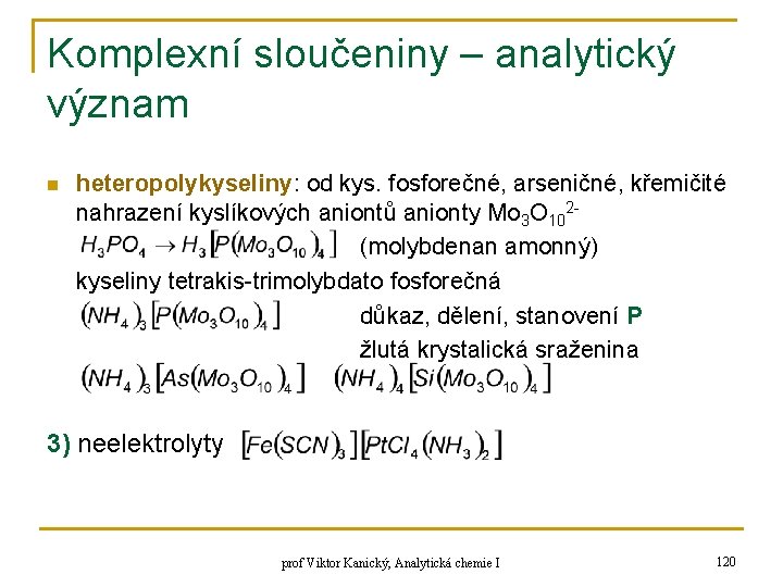 Komplexní sloučeniny – analytický význam n heteropolykyseliny: od kys. fosforečné, arseničné, křemičité nahrazení kyslíkových Komplexní sloučeniny – analytický význam n heteropolykyseliny: od kys. fosforečné, arseničné, křemičité nahrazení kyslíkových