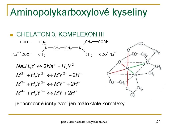 Aminopolykarboxylové kyseliny n CHELATON 3, KOMPLEXON III jednomocné ionty tvoří jen málo stálé komplexy Aminopolykarboxylové kyseliny n CHELATON 3, KOMPLEXON III jednomocné ionty tvoří jen málo stálé komplexy