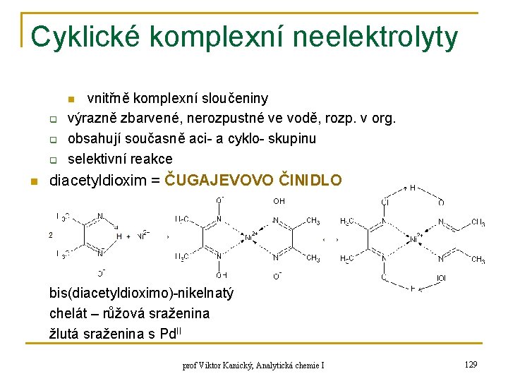 Cyklické komplexní neelektrolyty vnitřně komplexní sloučeniny výrazně zbarvené, nerozpustné ve vodě, rozp. v org. Cyklické komplexní neelektrolyty vnitřně komplexní sloučeniny výrazně zbarvené, nerozpustné ve vodě, rozp. v org.
