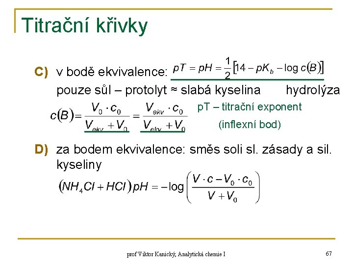 Titrační křivky C) v bodě ekvivalence: pouze sůl – protolyt ≈ slabá kyselina hydrolýza Titrační křivky C) v bodě ekvivalence: pouze sůl – protolyt ≈ slabá kyselina hydrolýza