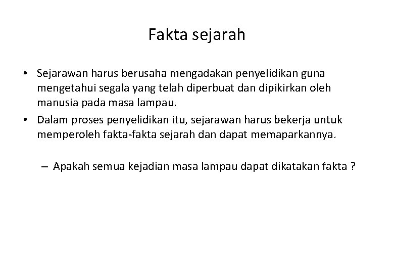 Fakta sejarah • Sejarawan harus berusaha mengadakan penyelidikan guna mengetahui segala yang telah diperbuat
