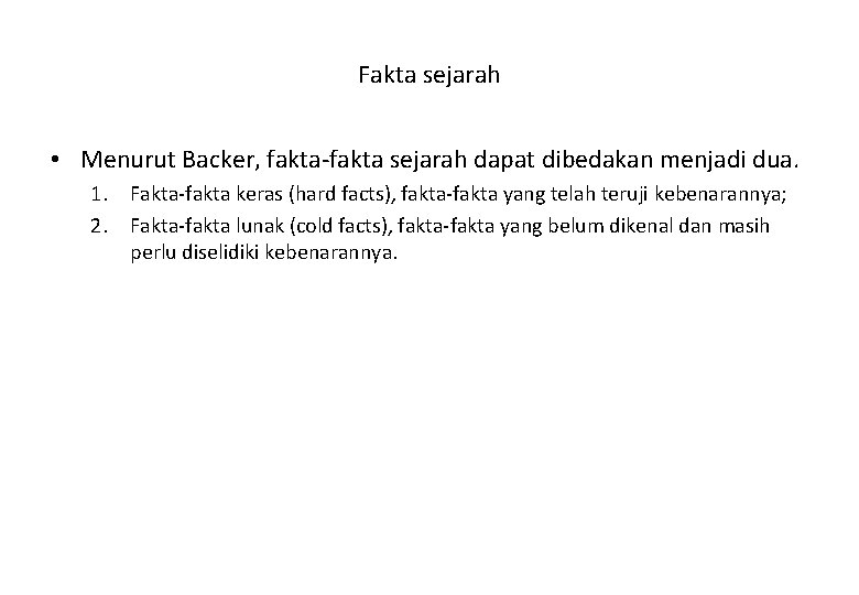 Fakta sejarah • Menurut Backer, fakta-fakta sejarah dapat dibedakan menjadi dua. 1. Fakta-fakta keras