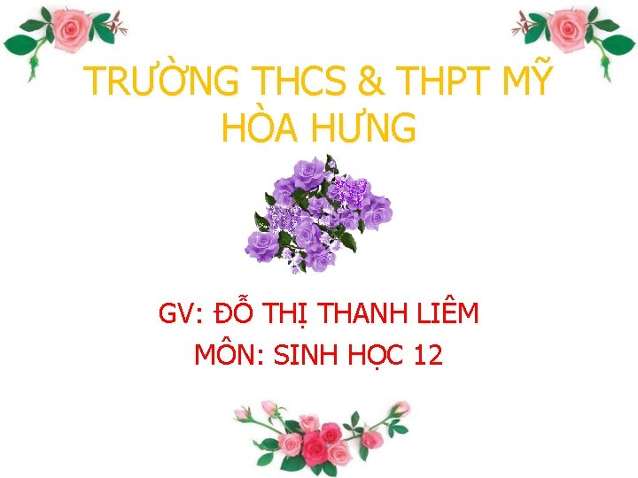 TRƯỜNG THCS & THPT MỸ HÒA HƯNG GV: ĐỖ THỊ THANH LIÊM MÔN: SINH
