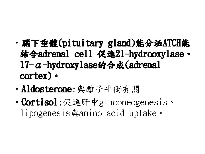  • 腦下垂體(pituitary gland)能分泌ATCH能 結合adrenal cell 促進 21 -hydrooxylase、 17 -α-hydroxylase的合成(adrenal cortex)。 • Aldosterone: