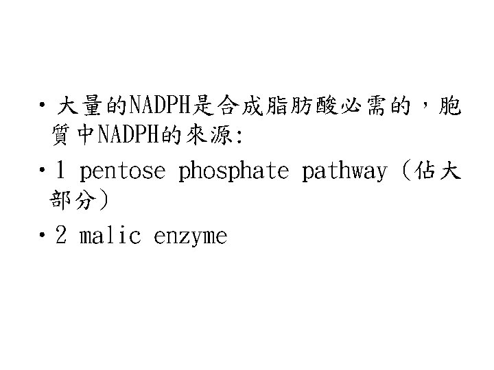  • 大量的NADPH是合成脂肪酸必需的，胞 質中NADPH的來源: • 1 pentose phosphate pathway (佔大 部分) • 2 malic
