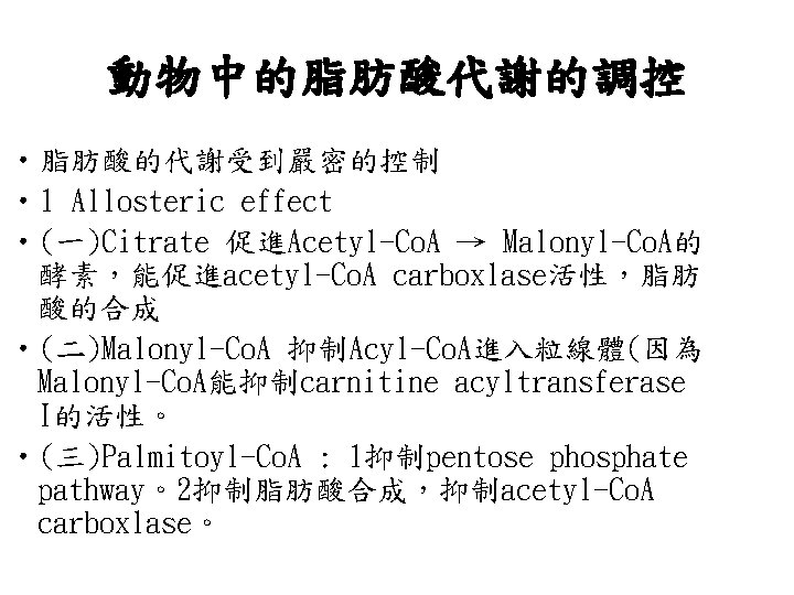 動物中的脂肪酸代謝的調控 • 脂肪酸的代謝受到嚴密的控制 • 1 Allosteric effect • (一)Citrate 促進Acetyl-Co. A → Malonyl-Co. A的