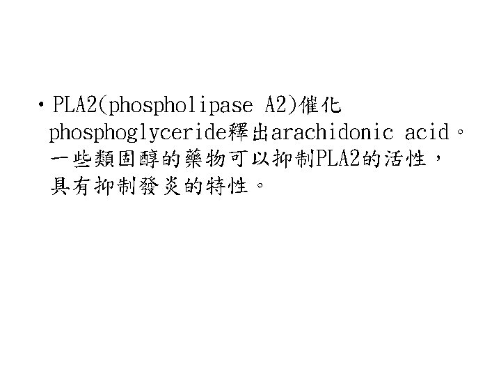  • PLA 2(phospholipase A 2)催化 phosphoglyceride釋出arachidonic acid。 一些類固醇的藥物可以抑制PLA 2的活性， 具有抑制發炎的特性。 