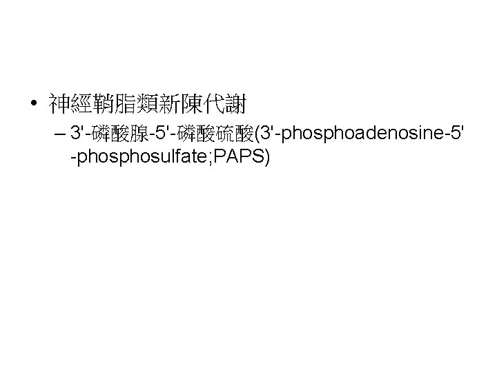  • 神經鞘脂類新陳代謝 – 3'-磷酸腺-5'-磷酸硫酸(3'-phosphoadenosine-5' -phosulfate; PAPS) 