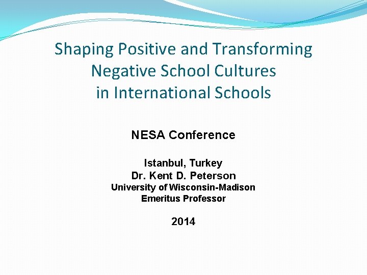 Shaping Positive and Transforming Negative School Cultures in International Schools NESA Conference Istanbul, Turkey