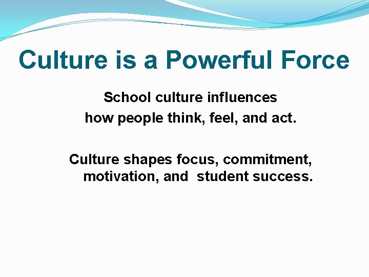 Culture is a Powerful Force School culture influences how people think, feel, and act.