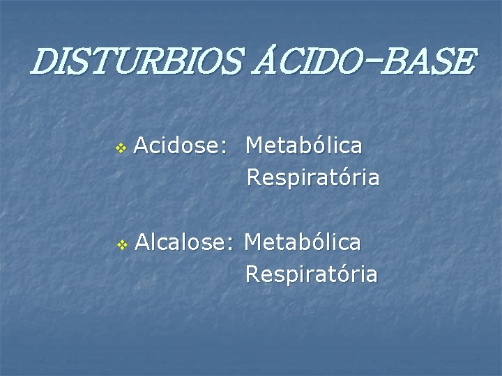 DISTURBIOS ÁCIDO-BASE v v Acidose: Metabólica Respiratória Alcalose: Metabólica Respiratória 