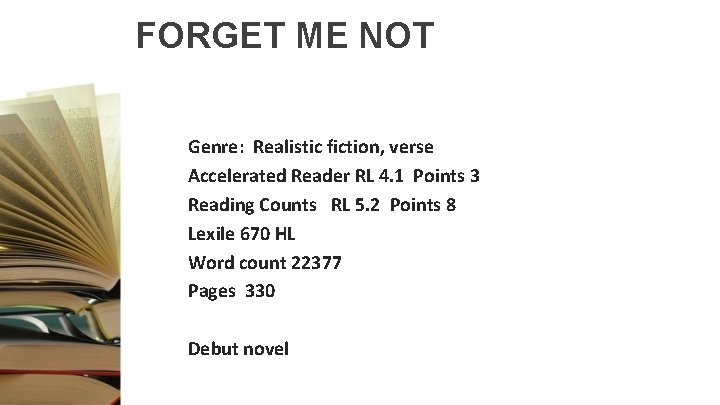 FORGET ME NOT Genre: Realistic fiction, verse Accelerated Reader RL 4. 1 Points 3