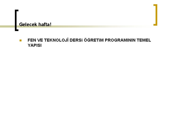 Gelecek hafta! n FEN VE TEKNOLOJİ DERSi ÖĞRETi. M PROGRAMININ TEMEL YAPISI 