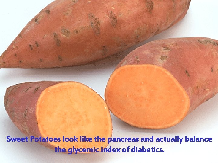 Sweet Potatoes look like the pancreas and actually balance the glycemic index of diabetics.