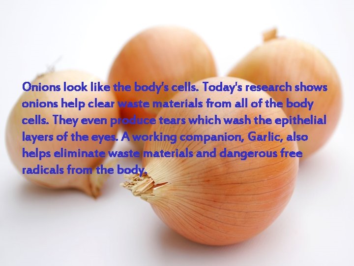 Onions look like the body's cells. Today's research shows onions help clear waste materials