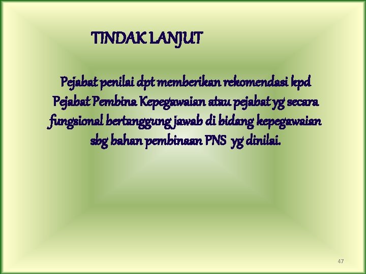 TINDAK LANJUT Pejabat penilai dpt memberikan rekomendasi kpd Pejabat Pembina Kepegawaian atau pejabat yg