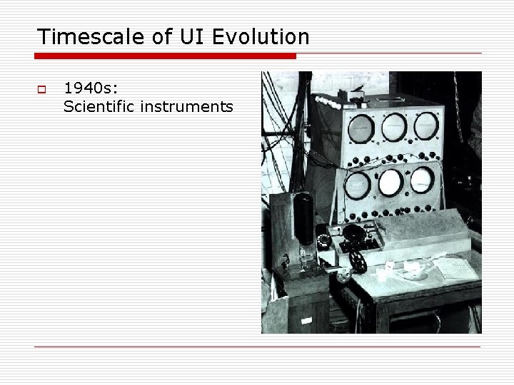 Timescale of UI Evolution o 1940 s: Scientific instruments 