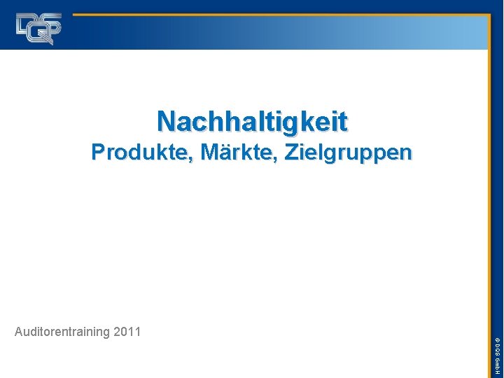 Nachhaltigkeit Produkte, Märkte, Zielgruppen ©©DQS DQSGmb. H Auditorentraining 2011 