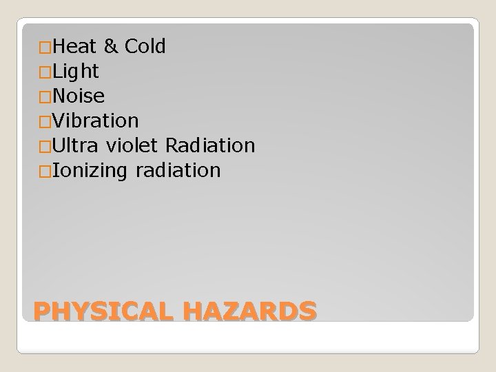 �Heat & Cold �Light �Noise �Vibration �Ultra violet Radiation �Ionizing radiation PHYSICAL HAZARDS 