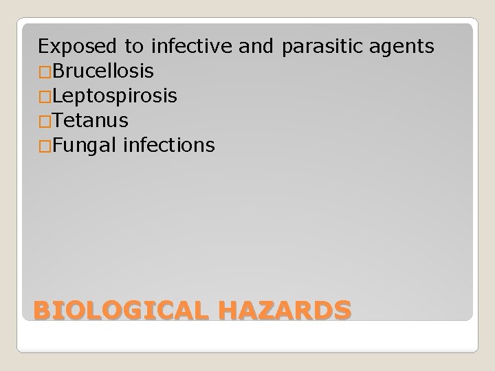 Exposed to infective and parasitic agents �Brucellosis �Leptospirosis �Tetanus �Fungal infections BIOLOGICAL HAZARDS 