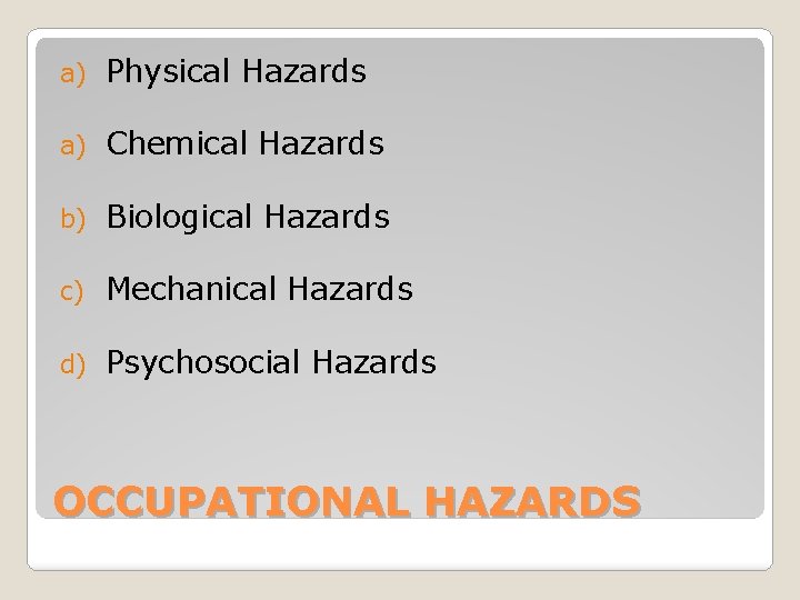 a) Physical Hazards a) Chemical Hazards b) Biological Hazards c) Mechanical Hazards d) Psychosocial