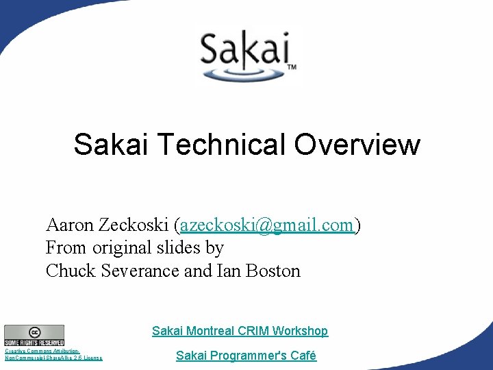 Sakai Technical Overview Aaron Zeckoski (azeckoski@gmail. com) From original slides by Chuck Severance and Sakai Technical Overview Aaron Zeckoski (azeckoski@gmail. com) From original slides by Chuck Severance and