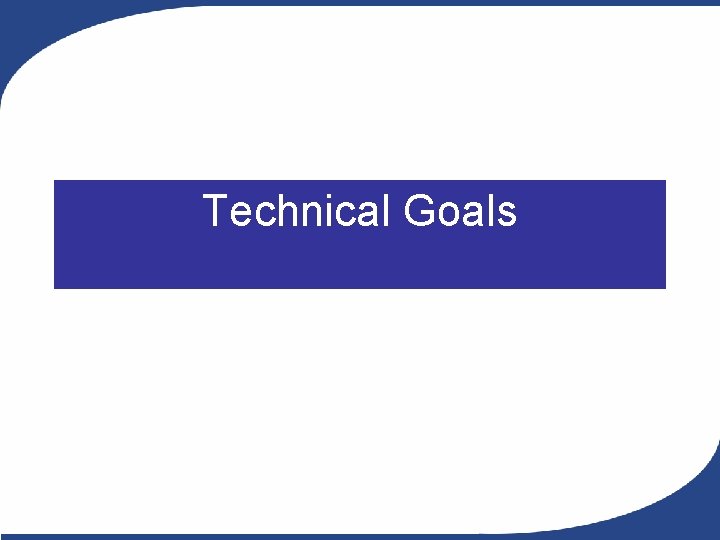 Technical Goals Technical Goals