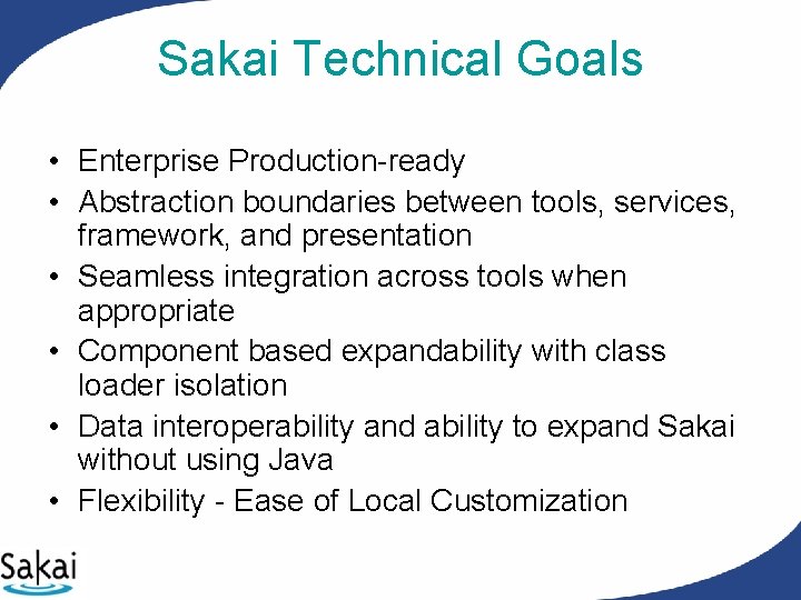 Sakai Technical Goals • Enterprise Production-ready • Abstraction boundaries between tools, services, framework, and Sakai Technical Goals • Enterprise Production-ready • Abstraction boundaries between tools, services, framework, and
