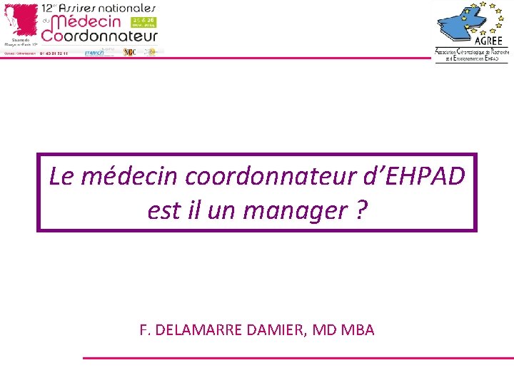 Le médecin coordonnateur d’EHPAD est il un manager ? F. DELAMARRE DAMIER, MD MBA