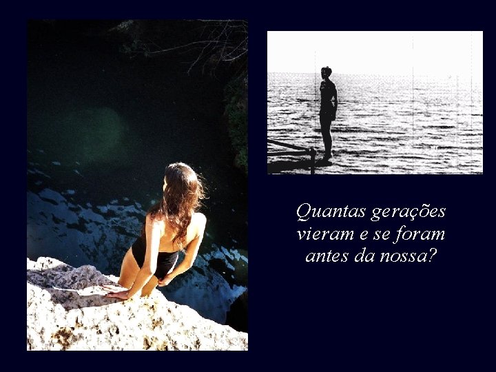 Quantas gerações vieram e se foram antes da nossa? 