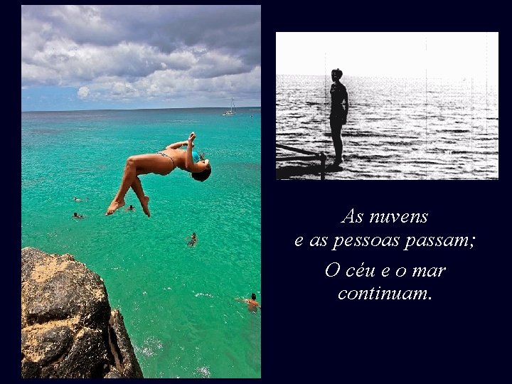 As nuvens e as pessoas passam; O céu e o mar continuam. 