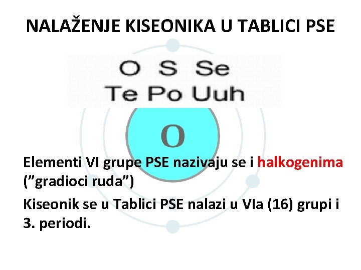 NALAŽENJE KISEONIKA U TABLICI PSE Elementi VI grupe PSE nazivaju se i halkogenima (”gradioci NALAŽENJE KISEONIKA U TABLICI PSE Elementi VI grupe PSE nazivaju se i halkogenima (”gradioci