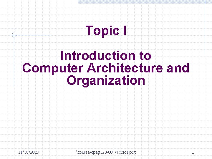 Topic I Introduction to Computer Architecture and Organization 11/30/2020 coursecpeg 323 -08 FTopic 1.