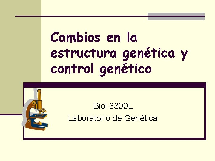 Cambios en la estructura genética y control genético Biol 3300 L Laboratorio de Genética