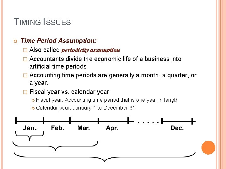 TIMING ISSUES Time Period Assumption: � Also called periodicity assumption � Accountants divide the